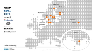 (c) Copyright KliKKi AB 2014. It is forbidden to copy this report in any manner. For permissions please contact KliKKi at info@klikki.com
Falun
Sweden
Norway
Finland
Ukraine
Denmark
India
Västerås
StockholmOslo
Piteå
Gothenburg
Copenhagen Malmö
Lahti
Helsinki
Kharkov
Bangalore
#nordicmorning
 
