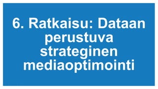 (c) Copyright KliKKi AB 2014. It is forbidden to copy this report in any manner. For permissions please contact KliKKi at info@klikki.com
6. Ratkaisu: Dataan
perustuva
strateginen
mediaoptimointi
 