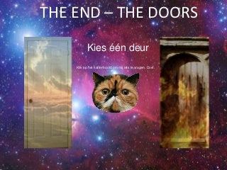 THE END – THE DOORS
          Kies één deur
    Klik op het kattenhoofd om mij iets te vragen. Doei.
 