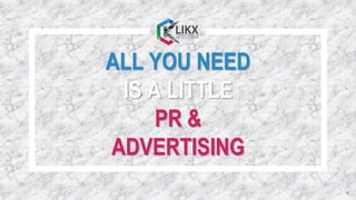ALL YOU NEED
IS A LITTLE
PR &
ADVERTISING
 