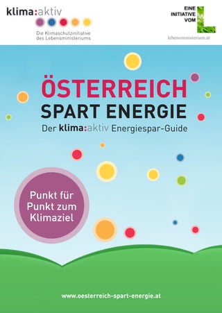 Österreich
spart Energie
Der Energiespar-Guide
Punkt für
Punkt zum
Klimaziel
www.oesterreich-spart-energie.at
Die Klimaschutzinitiative
des Lebensministeriums
 