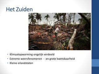 Het Zuiden
• Klimaatopwarming ongelijk verdeeld
• Extreme weersfenomenen - en grote kwetsbaarheid
• Kleine eilandstaten
 