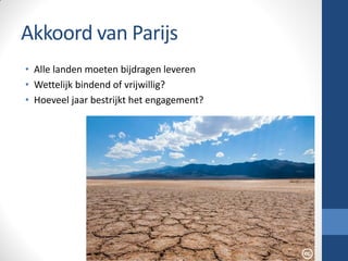 Akkoord van Parijs
• Alle landen moeten bijdragen leveren
• Wettelijk bindend of vrijwillig?
• Hoeveel jaar bestrijkt het engagement?
 