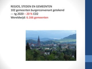 REGIOS, STEDEN EN GEMEENTEN
102 gemeenten burgerconvenant getekend
--- tg 2020 – 20 % CO2
Wereldwijd: 6.166 gemeenten
 