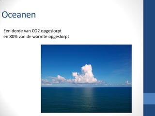 Oceanen
Een derde van CO2 opgeslorpt
en 80% van de warmte opgeslorpt
 