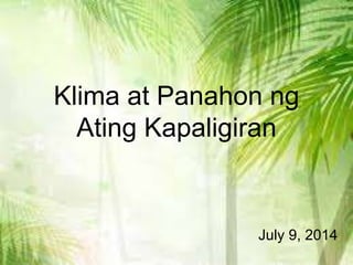 Klima at Panahon ng
Ating Kapaligiran
July 9, 2014
 