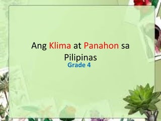 Ang Klima at Panahon sa
Pilipinas
Grade 4
 