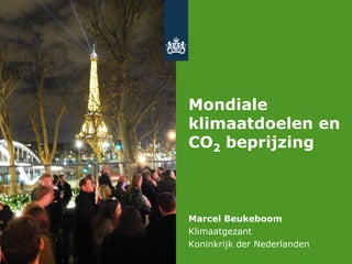 Mondiale
klimaatdoelen en
CO2 beprijzing
Marcel Beukeboom
Klimaatgezant
Koninkrijk der Nederlanden
 