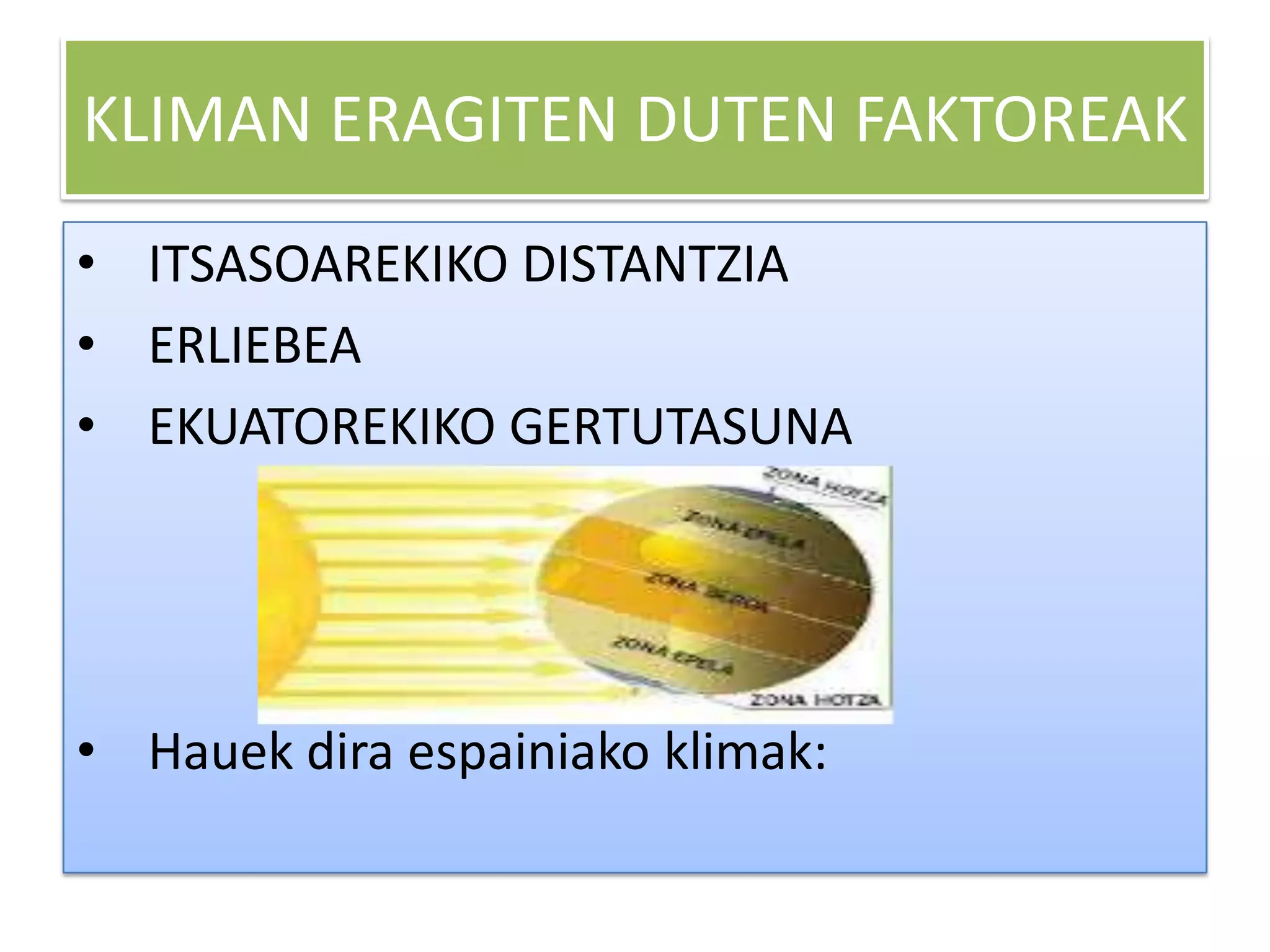 KLIMAN ERAGITEN DUTEN FAKTOREAK
• ITSASOAREKIKO DISTANTZIA
• ERLIEBEA
• EKUATOREKIKO GERTUTASUNA




• Hauek dira espainiako klimak:
 