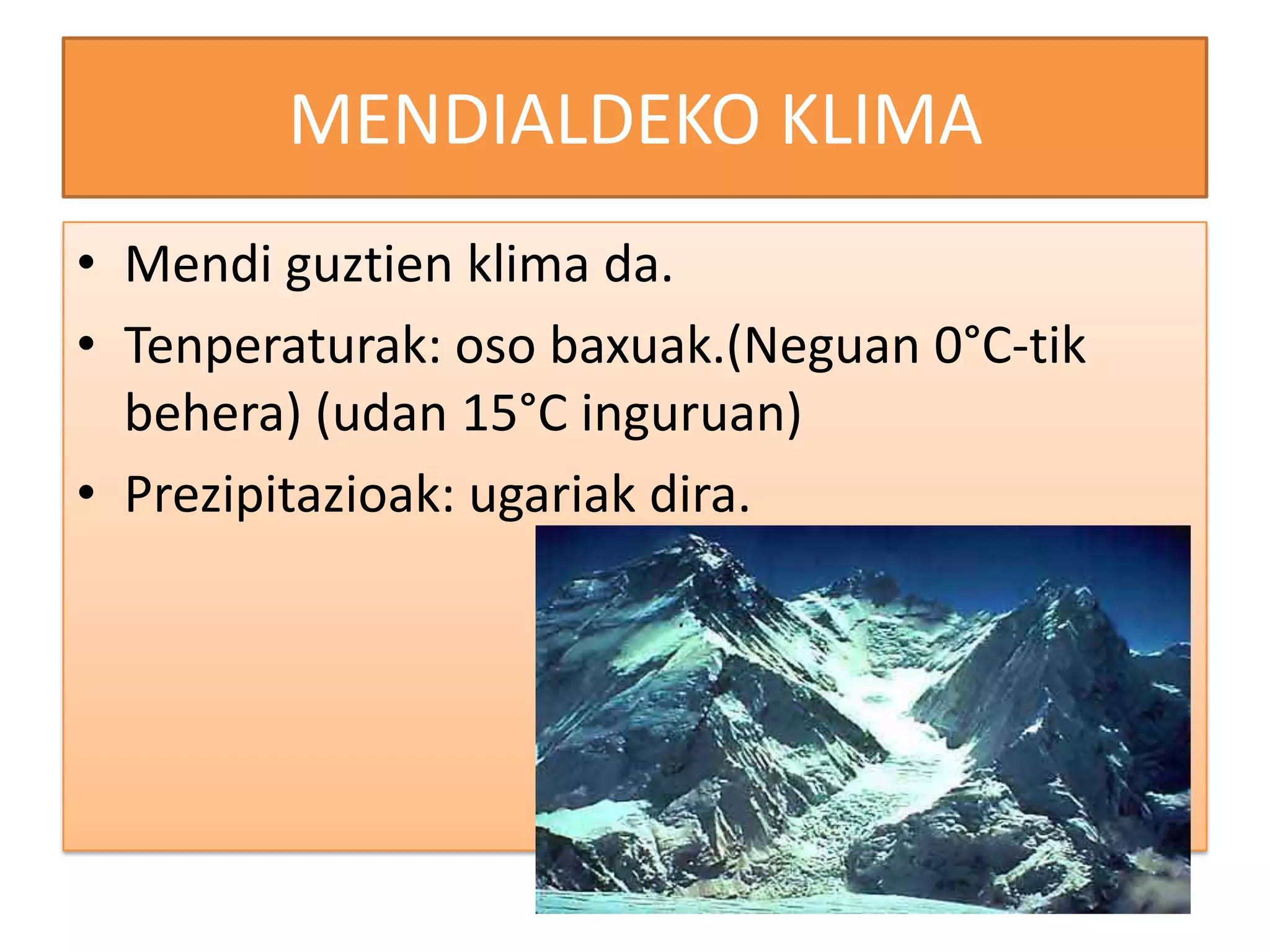 MENDIALDEKO KLIMA
• Mendi guztien klima da.
• Tenperaturak: oso baxuak.(Neguan 0°C-tik
  behera) (udan 15°C inguruan)
• Prezipitazioak: ugariak dira.
 