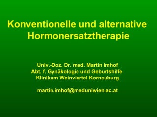Konventionelle und alternative
Hormonersatztherapie
Univ.-Doz. Dr. med. Martin Imhof
Abt. f. Gynäkologie und Geburtshilfe
Klinikum Weinviertel Korneuburg
martin.imhof@meduniwien.ac.at
 
