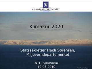 Klimakur 2020




Statssekretær Heidi Sørensen,
   Miljøverndepartementet

       NTL, Sørmarka
        10.03.2010              Foto: Marianne Gjørv
 
