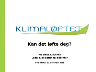 Kan det løfte deg? Kia Luise Klavenes Leder Klimaløftet for bedrifter Oslo Rådhus 12. desember 2011 