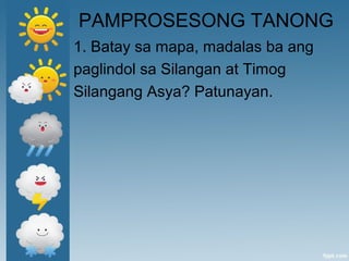 PAMPROSESONG TANONG
1. Batay sa mapa, madalas ba ang
paglindol sa Silangan at Timog
Silangang Asya? Patunayan.
 