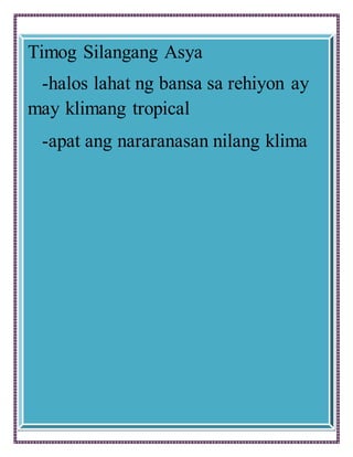 Timog Silangang Asya
-halos lahat ng bansa sa rehiyon ay
may klimang tropical
-apat ang nararanasan nilang klima
 