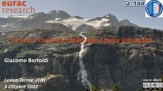 Il Futuro climatico delle Alpi e della Valsugana
Giacomo Bertoldi
Levico Terme (TN)
3 Ottobre 2022
Foto G. Alberti
 
