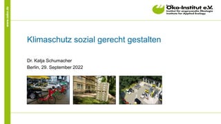 www.oeko.de
Klimaschutz sozial gerecht gestalten
Dr. Katja Schumacher
Berlin, 29. September 2022
 