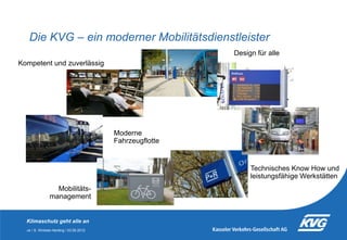 Die KVG – ein moderner Mobilitätsdienstleister
Design für alle
Kompetent und zuverlässig

Moderne
Fahrzeugflotte

Technisc...