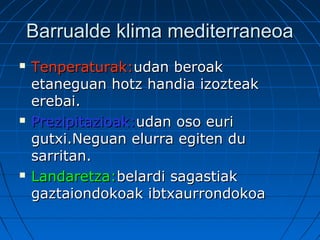 Barrualde klima mediterraneoaBarrualde klima mediterraneoa
 Tenperaturak:Tenperaturak:udan beroakudan beroak
etaneguan hotz handia izozteaketaneguan hotz handia izozteak
erebai.erebai.
 Prezipitazioak:Prezipitazioak:udan oso euriudan oso euri
gutxi.Neguan elurra egiten dugutxi.Neguan elurra egiten du
sarritan.sarritan.
 Landaretza:Landaretza:belardi sagastiakbelardi sagastiak
gaztaiondokoak ibtxaurrondokoagaztaiondokoak ibtxaurrondokoa
 