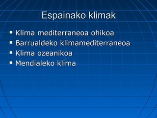 Espainako klimakEspainako klimak
 Klima mediterraneoa ohikoaKlima mediterraneoa ohikoa
 Barrualdeko klimamediterraneoaBarrualdeko klimamediterraneoa
 Klima ozeanikoaKlima ozeanikoa
 Mendialeko klimaMendialeko klima
 