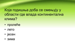 Која годишња доба се смењују у
области где влада континентална
клима?
• пролеће
• лето
• јесен
• зима
 