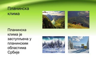 Планинска
клима
Планинска
клима је
заступљена у
планинским
областима
Србије
 