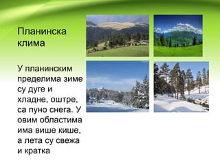 Планинска
клима
У планинским
пределима зиме
су дуге и
хладне, оштре,
са пуно снега. У
овим областима
има више кише,
а лета су свежа
и кратка
 