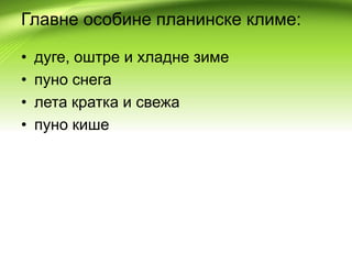 Главне особине планинске климе:
• дуге, оштре и хладне зиме
• пуно снега
• лета кратка и свежа
• пуно кише
 