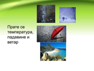 Прате се
температура,
падавине и
ветар
 