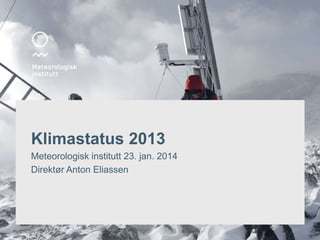 Klimastatus 2013
Meteorologisk institutt 23. jan. 2014
Direktør Anton Eliassen

 