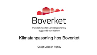 Klimatanpassning hos Boverket
Oskar Larsson Ivanov
 
