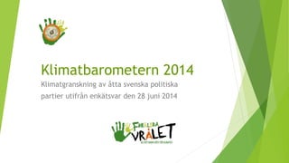 Klimatbarometern 2014 
Klimatgranskning av åtta svenska politiska 
partier utifrån enkätsvar den 28 juni 2014 
 