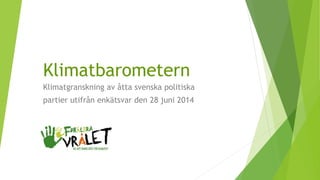 Klimatbarometern
Klimatgranskning av åtta svenska politiska
partier utifrån enkätsvar den 28 juni 2014
 
