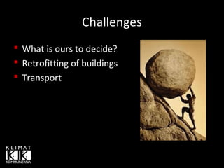Challenges
 What is ours to decide?
 Retrofitting of buildings
 Transport

 