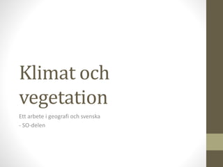 Klimat och
vegetation
Ett arbete i geografi och svenska
- SO-delen
 