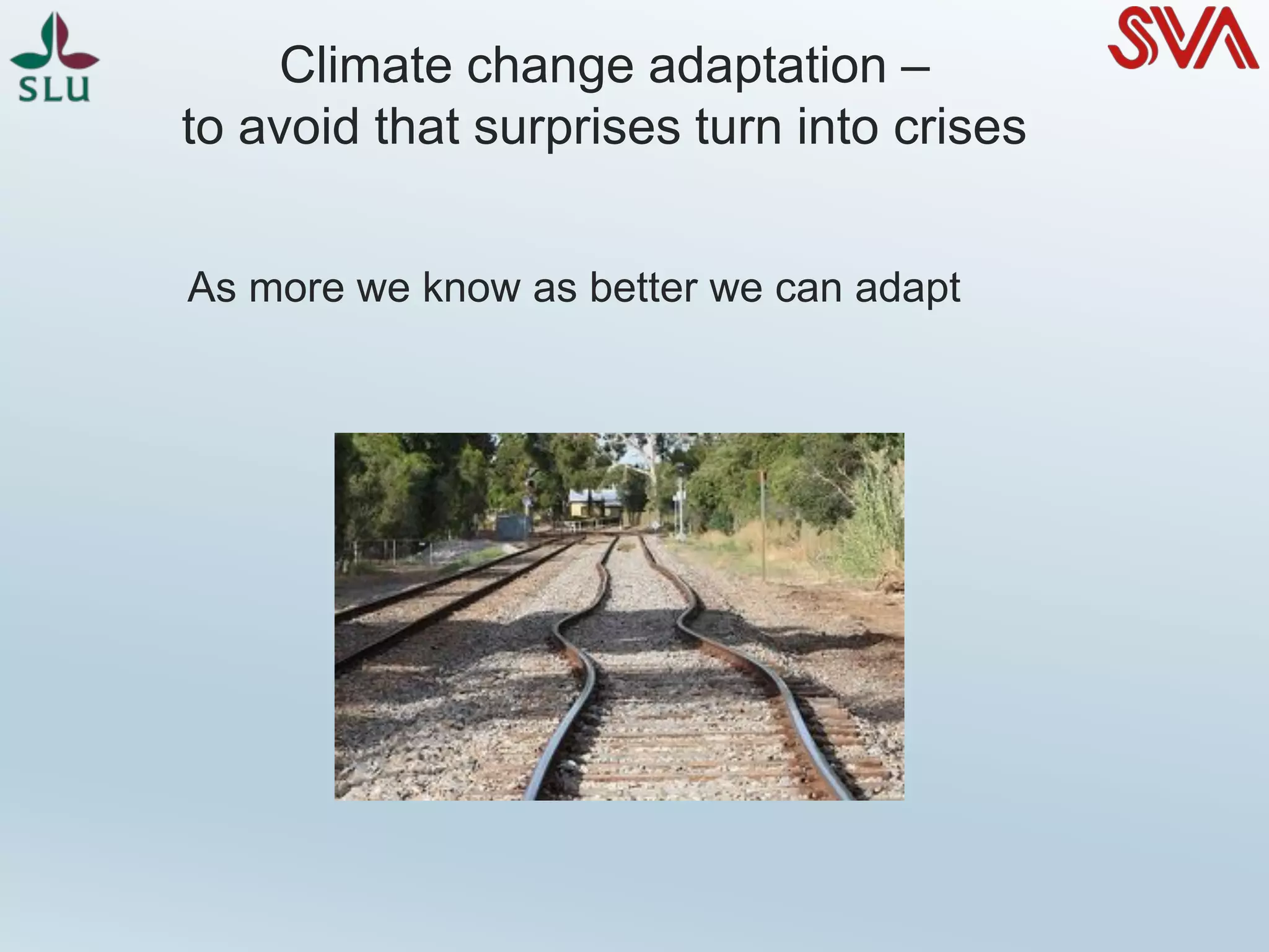 Climate change adaptation –
to avoid that surprises turn into crises
As more we know as better we can adapt
 