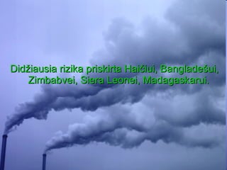 Didžiausia rizika priskirta Haičiui, Bangladešui, Zimbabvei, Siera Leonei, Madagaskarui. 