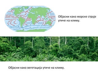 Објасни како морске струје
утиче на климу.
Објасни како вегетација утиче на климу.
 