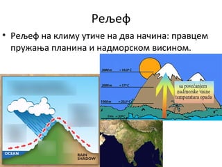 Рељеф
• Рељеф на климу утиче на два начина: правцем
пружања планина и надморском висином.
 