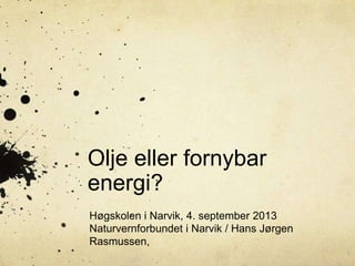 Olje eller fornybar
energi?
Høgskolen i Narvik, 4. september 2013
Naturvernforbundet i Narvik / Hans Jørgen
Rasmussen,
 