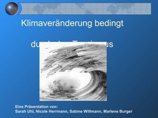 Klimaveränderung bedingt
durch den Tourismus
Eine Präsentation von:
Sarah Uhl, Nicole Herrmann, Sabine Willmann, Marlene Burger
 