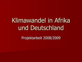 Klimawandel in Afrika und Deutschland Projektarbeit 2008/2009 
