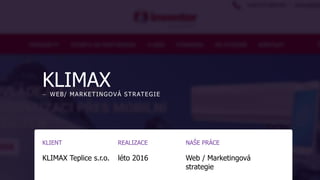 KLIMAX― WEB/ MARKETINGOVÁ STRATEGIE
KLIENT
KLIMAX Teplice s.r.o.
REALIZACE
léto 2016
NAŠE PRÁCE
Web / Marketingová
strategie
 