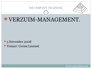 INCOMPANY TRAINING


VERZUIM-MANAGEMENT.



 3 November 2008
 Trainer: Corine Laurant




                                      Corine Laurant Middle 2008
 