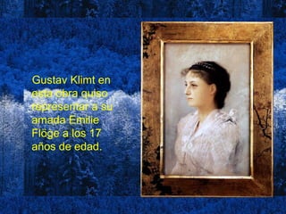 Gustav Klimt en
esta obra quiso
representar a su
amada Emilie
Flöge a los 17
años de edad.
 