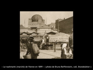 « Le nashmarkt (marché) de Vienne en 1899 » ( photo de Bruno Reiffenstein, coll. Brandstätter )
 