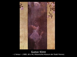 Gustav Klimt
« L’Amour » (1885, 60 x 44, Historisches Museum der Stadt Vienne)
 