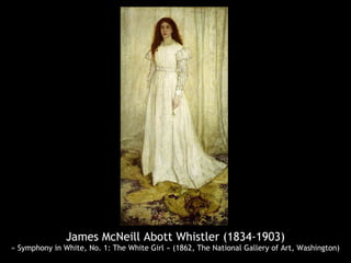 James McNeill Abott Whistler (1834-1903)
« Symphony in White, No. 1: The White Girl » (1862, The National Gallery of Art, Washington)
 