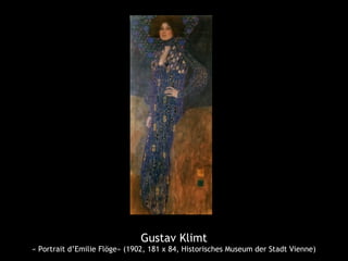 Gustav Klimt
« Portrait d’Emilie Flöge» (1902, 181 x 84, Historisches Museum der Stadt Vienne)
 