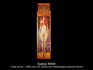 Gustav Klimt
« Nuda Veritas » (1899, 252 x 56, théâtre de la Bibliothèque Nationale Vienne)
 